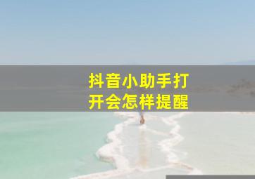 抖音小助手打开会怎样提醒