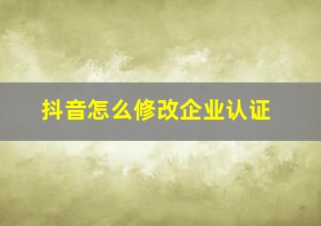 抖音怎么修改企业认证