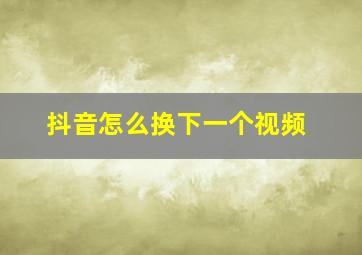 抖音怎么换下一个视频