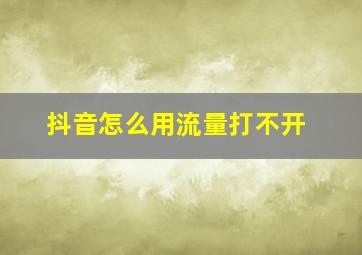 抖音怎么用流量打不开