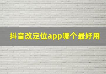 抖音改定位app哪个最好用