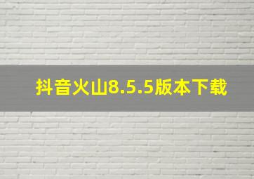 抖音火山8.5.5版本下载