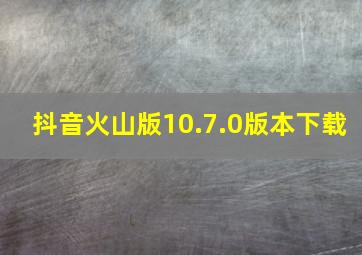 抖音火山版10.7.0版本下载