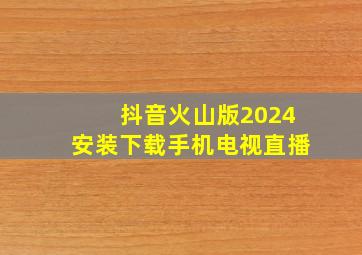 抖音火山版2024安装下载手机电视直播