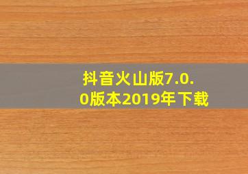 抖音火山版7.0.0版本2019年下载