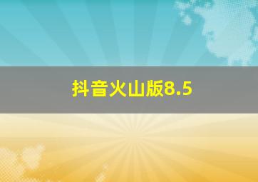 抖音火山版8.5