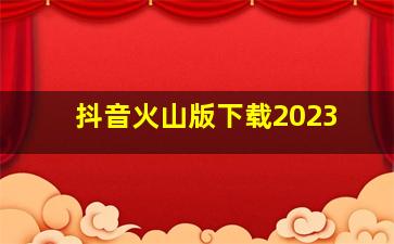 抖音火山版下载2023