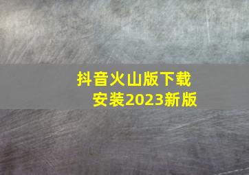 抖音火山版下载安装2023新版