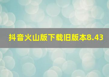 抖音火山版下载旧版本8.43