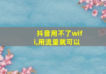 抖音用不了wifi,用流量就可以