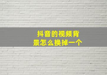 抖音的视频背景怎么换掉一个