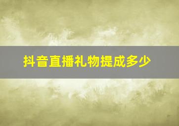 抖音直播礼物提成多少