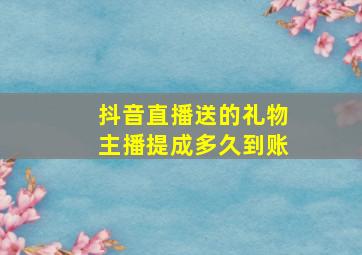 抖音直播送的礼物主播提成多久到账