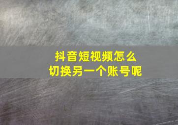 抖音短视频怎么切换另一个账号呢