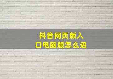 抖音网页版入口电脑版怎么进