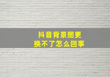 抖音背景图更换不了怎么回事