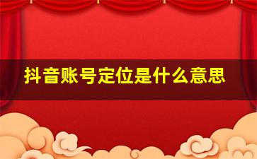 抖音账号定位是什么意思