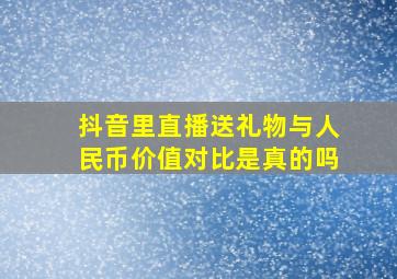 抖音里直播送礼物与人民币价值对比是真的吗