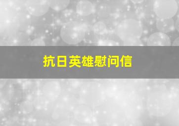 抗日英雄慰问信