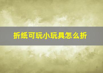 折纸可玩小玩具怎么折