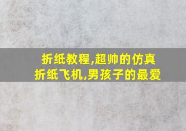 折纸教程,超帅的仿真折纸飞机,男孩子的最爱