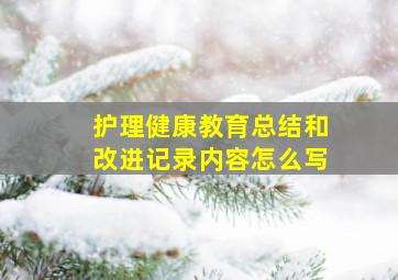 护理健康教育总结和改进记录内容怎么写