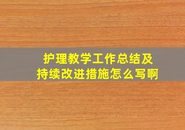 护理教学工作总结及持续改进措施怎么写啊