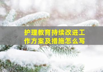 护理教育持续改进工作方案及措施怎么写