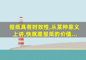 报纸具有时效性,从某种意义上讲,快就是报纸的价值...