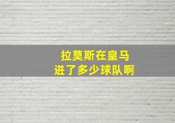 拉莫斯在皇马进了多少球队啊