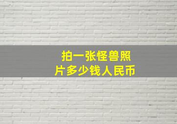 拍一张怪兽照片多少钱人民币