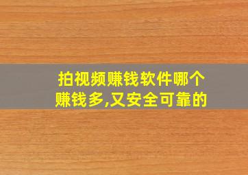 拍视频赚钱软件哪个赚钱多,又安全可靠的