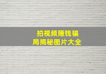 拍视频赚钱骗局揭秘图片大全