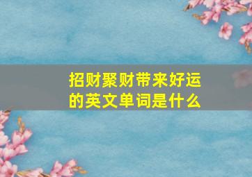 招财聚财带来好运的英文单词是什么