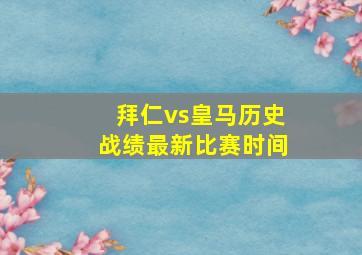 拜仁vs皇马历史战绩最新比赛时间