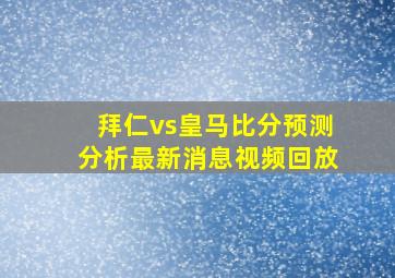 拜仁vs皇马比分预测分析最新消息视频回放