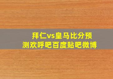 拜仁vs皇马比分预测欢呼吧百度贴吧微博