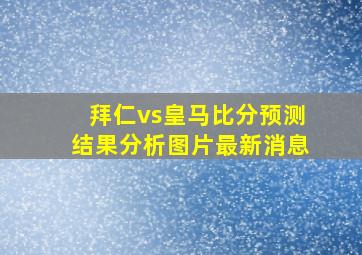 拜仁vs皇马比分预测结果分析图片最新消息