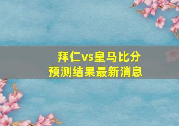 拜仁vs皇马比分预测结果最新消息