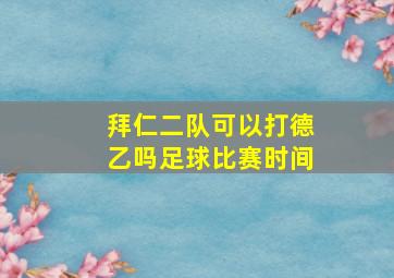 拜仁二队可以打德乙吗足球比赛时间