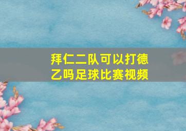 拜仁二队可以打德乙吗足球比赛视频