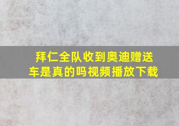 拜仁全队收到奥迪赠送车是真的吗视频播放下载