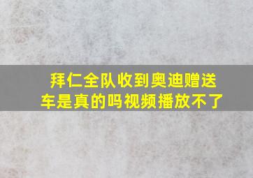 拜仁全队收到奥迪赠送车是真的吗视频播放不了