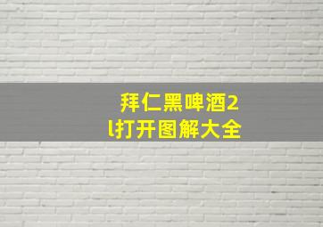 拜仁黑啤酒2l打开图解大全