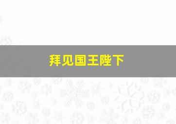 拜见国王陛下