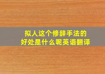 拟人这个修辞手法的好处是什么呢英语翻译