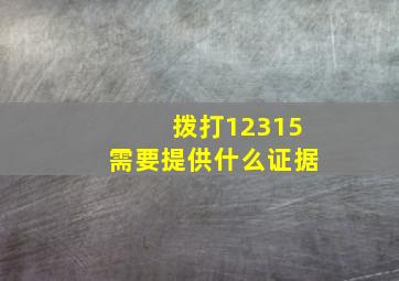 拨打12315需要提供什么证据