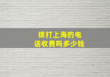 拨打上海的电话收费吗多少钱