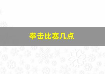 拳击比赛几点