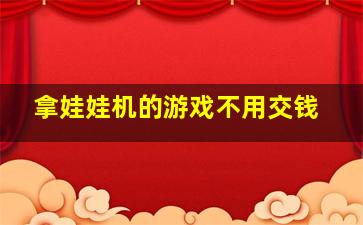 拿娃娃机的游戏不用交钱